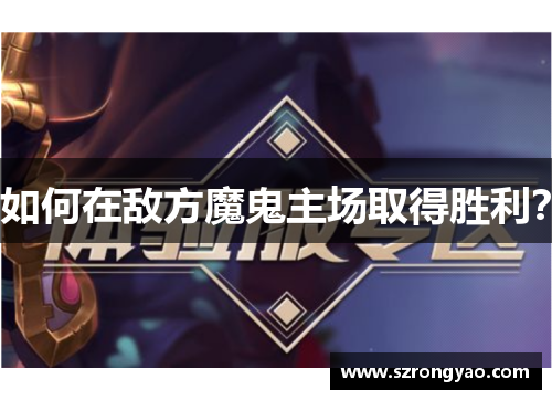 如何在敌方魔鬼主场取得胜利？