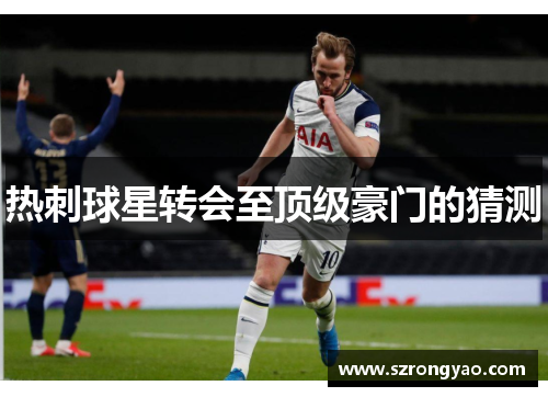 热刺球星转会至顶级豪门的猜测